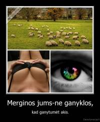 Merginos jums-ne ganyklos, - kad ganytumėt akis.