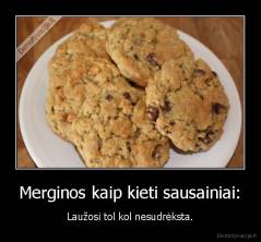 Merginos kaip kieti sausainiai: - Laužosi tol kol nesudrėksta.