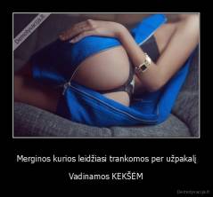 Merginos kurios leidžiasi trankomos per užpakalį - Vadinamos KEKŠĖM