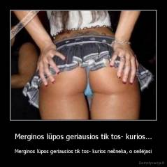 Merginos lūpos geriausios tik tos- kurios... - Merginos lūpos geriausios tik tos- kurios nešneka, o seilėjasi