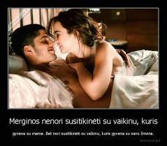 Merginos nenori susitikinėti su vaikinu, kuris - gyvena su mama. Bet nori susitikinėti su vaikinu, kuris gyvena su savo žmona.