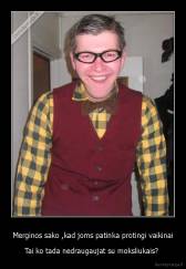 Merginos sako ,kad joms patinka protingi vaikinai - Tai ko tada nedraugaujat su moksliukais? 