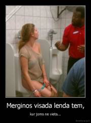 Merginos visada lenda tem, - kur joms ne vieta...