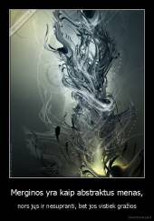 Merginos yra kaip abstraktus menas, - nors jųs ir nesupranti, bet jos vistiek gražios