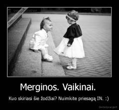 Merginos. Vaikinai.  - Kuo skiriasi šie žodžiai? Nuimkite priesagą IN. :) 