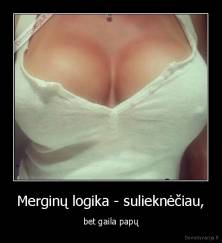 Merginų logika - sulieknėčiau, - bet gaila papų