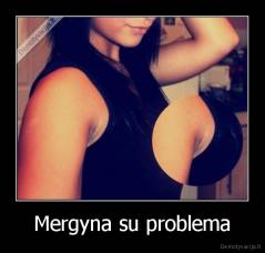 Mergyna su problema - 