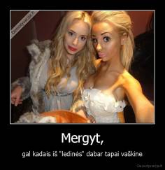 Mergyt, - gal kadais iš "ledinės" dabar tapai vaškine