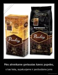 Mes atrenkame geriausias kavos pupeles, - o kas lieka, supakuojame ir parduodame jums