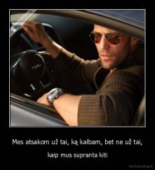 Mes atsakom už tai, ką kalbam, bet ne už tai, - kaip mus supranta kiti