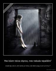 Mes būsim tokios stiprios, mes niekada nepalūšim'' - visada taip sakom, bet kartais juk būna, kad nebėra jėgų kovot su likimu.*