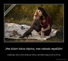 ,Mes būsim tokios stiprios, mes niekada nepalūšim' -  visada taip sakom, bet kartais juk būna, kad nebėra jėgų kovot su likimu.