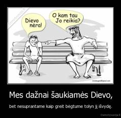 Mes dažnai šaukiamės Dievo, - bet nesuprantame kaip greit bėgtume tolyn jį išvydę.