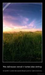 Mes dažniausiai vienodi ir kartais labai skirtingi - bei egzotiški O ypatybė labai paprasta džiaugtis gyvenimu ir aplinka kas be butų