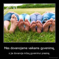 Mes dovanojame vaikams gyvenimą, - o jie dovanoja mūsų gyvenimui prasmę.