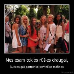 Mes esam tokios rūšies draugai, - kuriuos gali partrenkti stovinčios mašinos