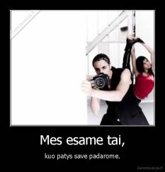 Mes esame tai, - kuo patys save padarome.
