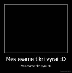 Mes esame tikri vyrai :D - Mes esame tikri vyrai :D