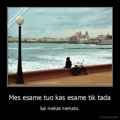 Mes esame tuo kas esame tik tada - kai niekas nemato.