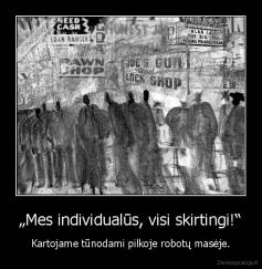 „Mes individualūs, visi skirtingi!“ - Kartojame tūnodami pilkoje robotų masėje.