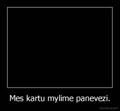 Mes kartu mylime panevezi. - 