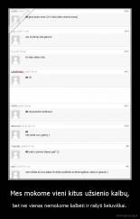 Mes mokome vieni kitus užsienio kalbų, - bet nei vienas nemokome kalbėti ir rašyti lietuviškai.