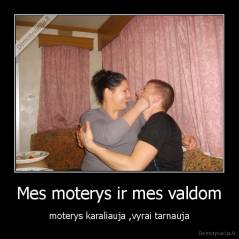 Mes moterys ir mes valdom - moterys karaliauja ,vyrai tarnauja