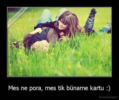 Mes ne pora, mes tik būname kartu :) - 
