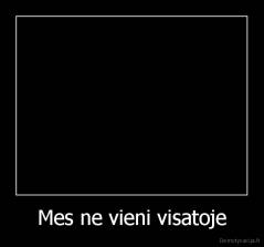 Mes ne vieni visatoje - 