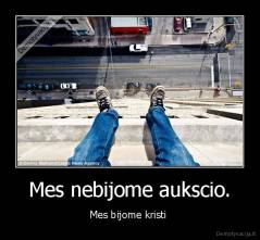 Mes nebijome aukscio. - Mes bijome kristi 