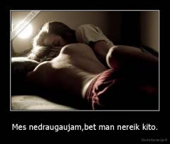 Mes nedraugaujam,bet man nereik kito. - 