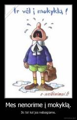 Mes nenorime į mokyklą. - Iki tol kol jos nebaigiame.