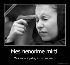 Mes nenorime mirti. - Mes norime pabėgti nuo skausmo.