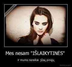 Mes nesam "IŠLAIKYTINĖS"  - ir mums nereikia  jūsų pinigų