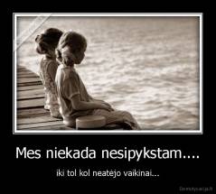 Mes niekada nesipykstam.... - iki tol kol neatėjo vaikinai...