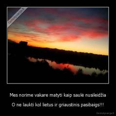 Mes norime vakare matyti kaip saulė nusileidžia - O ne laukti kol lietus ir griaustinis pasibaigs!!!