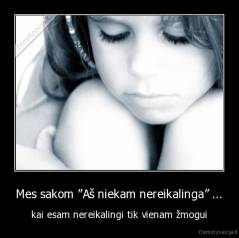 Mes sakom ”Aš niekam nereikalinga” ... - kai esam nereikalingi tik vienam žmogui