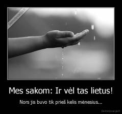 Mes sakom: Ir vėl tas lietus! - Nors jis buvo tik prieš kelis mėnesius...