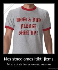 Mes stnegiames itikti jiems. - Bet uz akiu vis tiek turime savo nuomone.