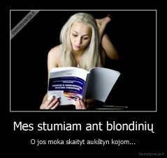 Mes stumiam ant blondinių - O jos moka skaityt aukštyn kojom...