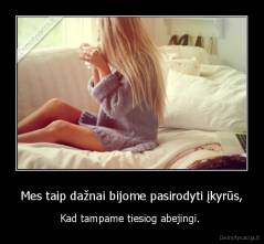 Mes taip dažnai bijome pasirodyti įkyrūs, - Kad tampame tiesiog abejingi. 