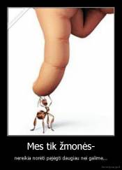 Mes tik žmonės- - nereikia norėti pajėgti daugiau nei galime...