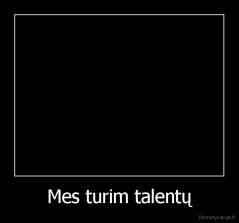 Mes turim talentų - 