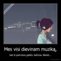 Mes visi dievinam muziką, - bet iš pamokos galėtu dažniau išleisti...