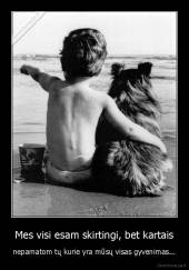 Mes visi esam skirtingi, bet kartais - nepamatom tų kurie yra mūsų visas gyvenimas...