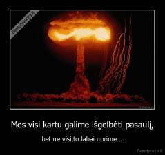 Mes visi kartu galime išgelbėti pasaulį, - bet ne visi to labai norime...