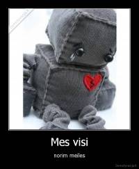 Mes visi - norim meiles