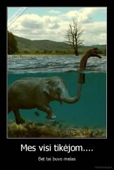 Mes visi tikėjom.... - Bet tai buvo melas