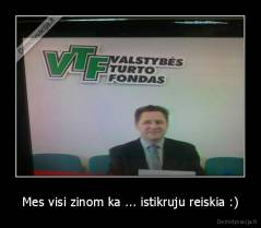 Mes visi zinom ka ... istikruju reiskia :) - 