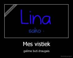 Mes vistiek - galime buti draugais